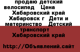 продаю детский велосипед › Цена ­ 3 000 - Хабаровский край, Хабаровск г. Дети и материнство » Детский транспорт   . Хабаровский край